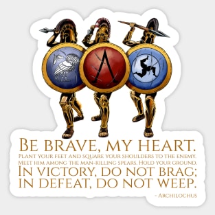 Be brave, my heart. Plant your feet and square your shoulders to the enemy. Meet him among the man-killing spears. Hold your ground. In victory, do not brag; in defeat, do not weep. - Archilochus Sticker